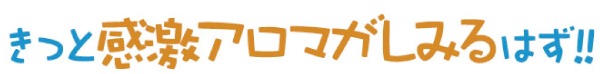 きっと感激アロマがしみるはず!!