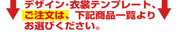 デザイン・衣装テンプレート、ご注文は、下記商品一覧よりお選びください。